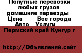 Попутные перевозки любых грузов, домашние переезды › Цена ­ 7 - Все города Авто » Услуги   . Пермский край,Кунгур г.